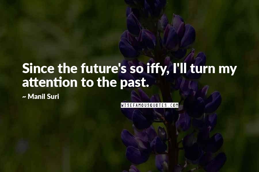 Manil Suri Quotes: Since the future's so iffy, I'll turn my attention to the past.