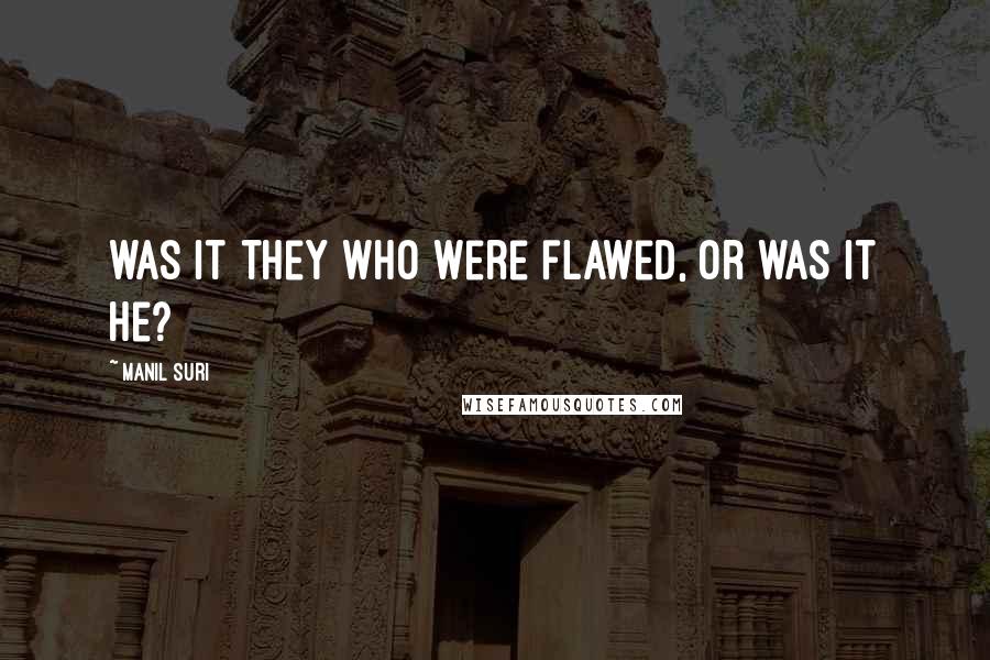 Manil Suri Quotes: was it they who were flawed, or was it he?