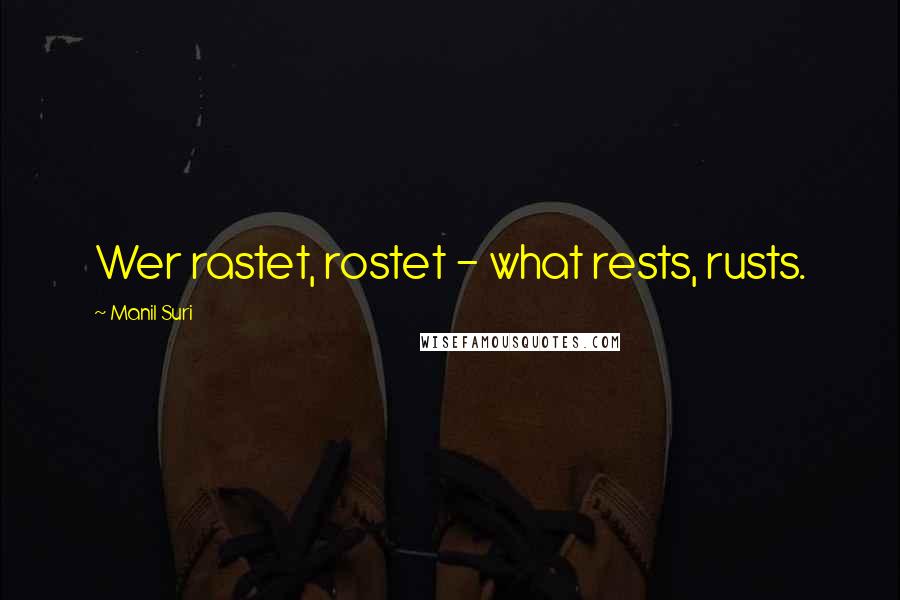 Manil Suri Quotes: Wer rastet, rostet - what rests, rusts.