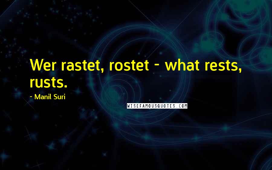 Manil Suri Quotes: Wer rastet, rostet - what rests, rusts.