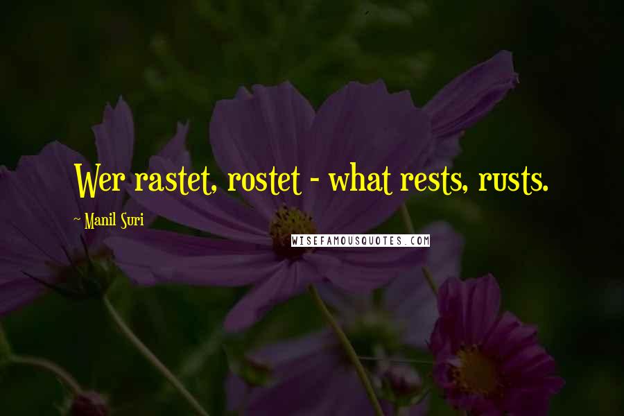 Manil Suri Quotes: Wer rastet, rostet - what rests, rusts.