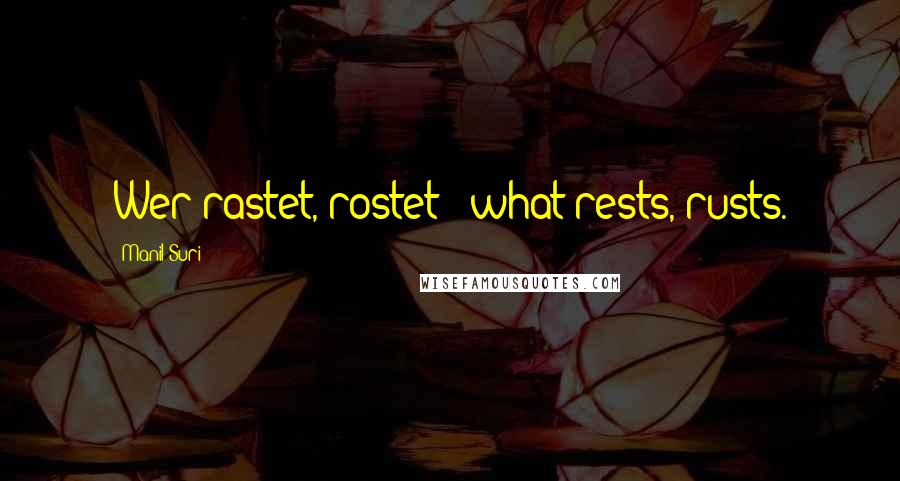 Manil Suri Quotes: Wer rastet, rostet - what rests, rusts.