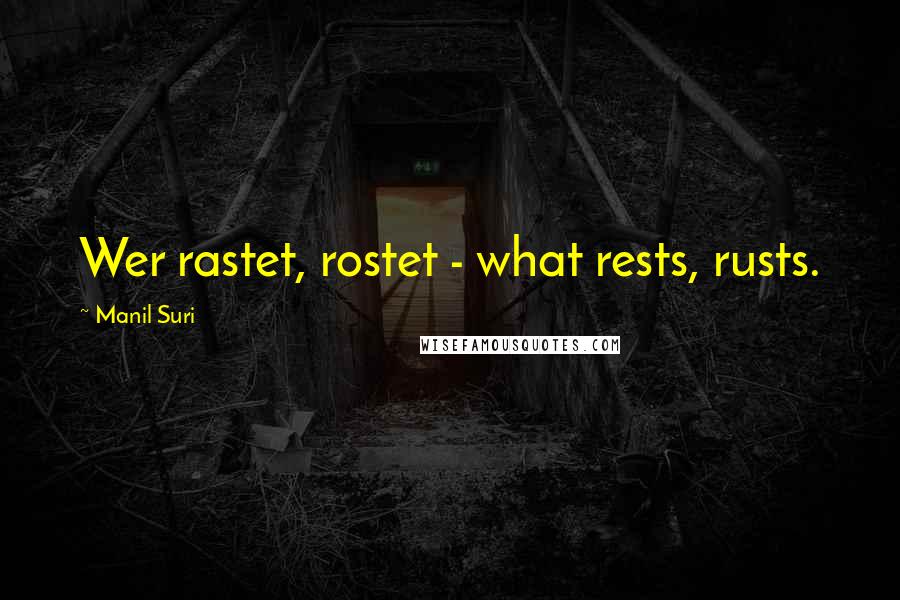 Manil Suri Quotes: Wer rastet, rostet - what rests, rusts.