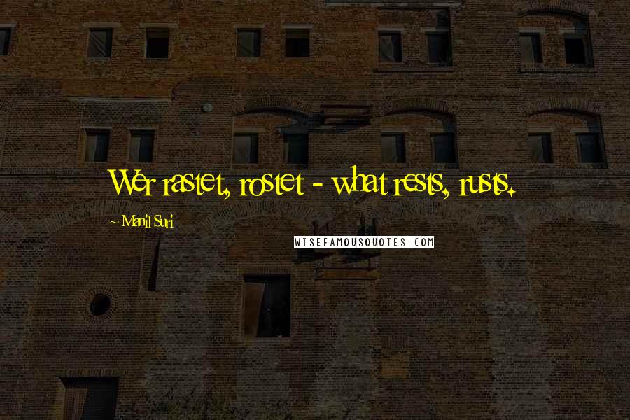 Manil Suri Quotes: Wer rastet, rostet - what rests, rusts.