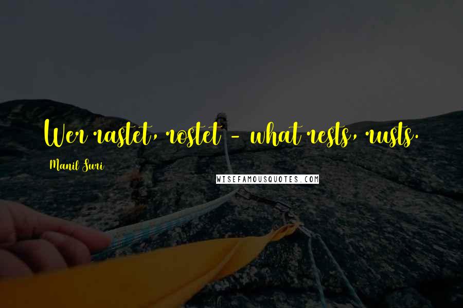 Manil Suri Quotes: Wer rastet, rostet - what rests, rusts.