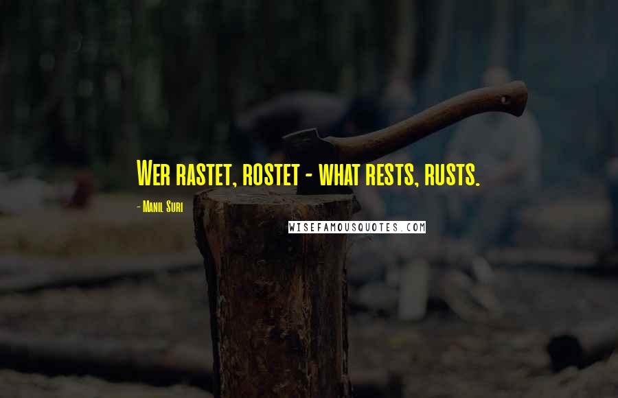 Manil Suri Quotes: Wer rastet, rostet - what rests, rusts.