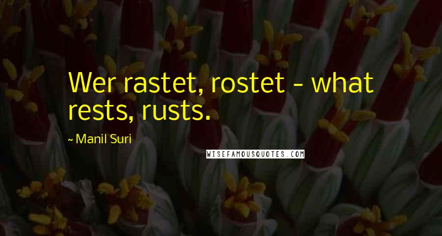 Manil Suri Quotes: Wer rastet, rostet - what rests, rusts.