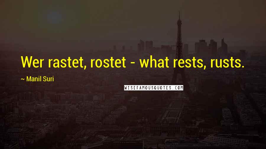 Manil Suri Quotes: Wer rastet, rostet - what rests, rusts.