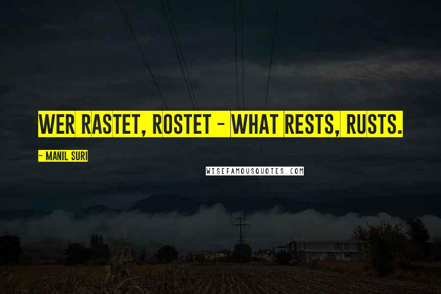 Manil Suri Quotes: Wer rastet, rostet - what rests, rusts.