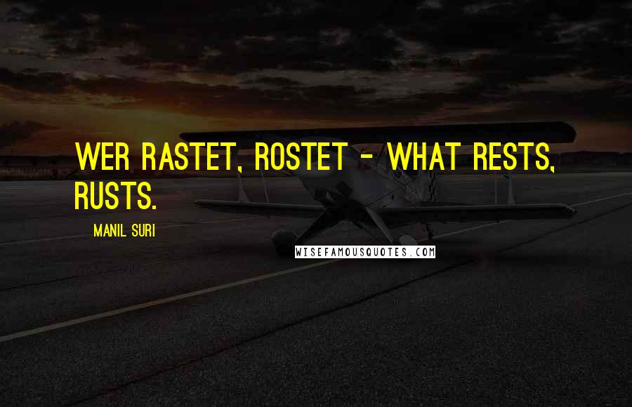 Manil Suri Quotes: Wer rastet, rostet - what rests, rusts.