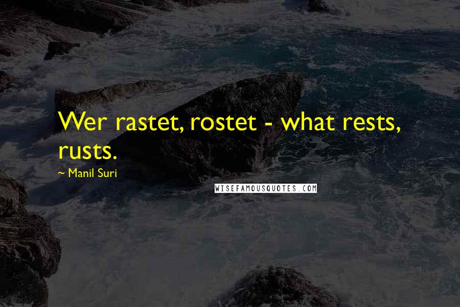 Manil Suri Quotes: Wer rastet, rostet - what rests, rusts.