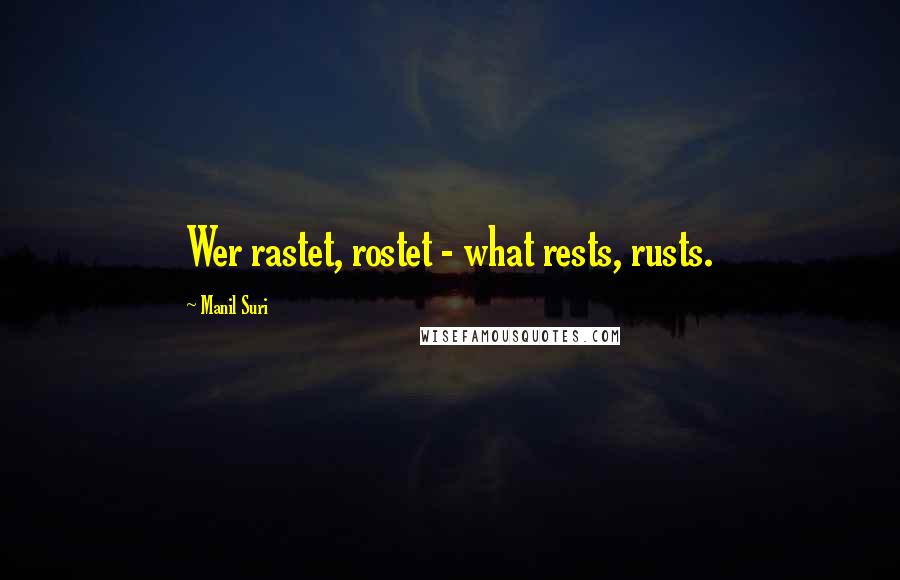 Manil Suri Quotes: Wer rastet, rostet - what rests, rusts.