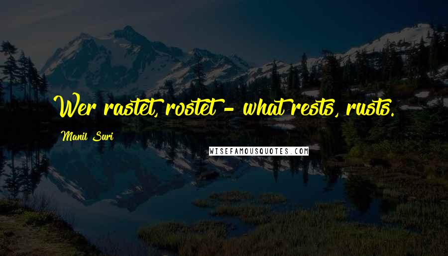 Manil Suri Quotes: Wer rastet, rostet - what rests, rusts.