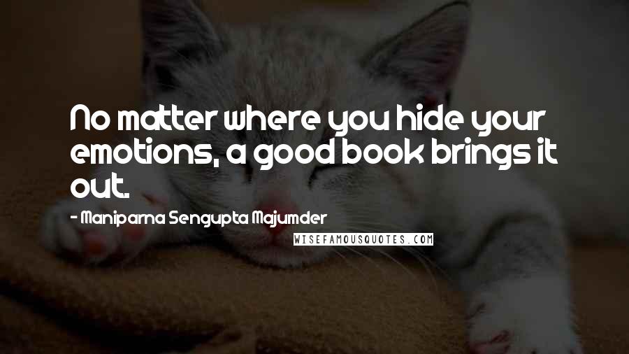 Maniparna Sengupta Majumder Quotes: No matter where you hide your emotions, a good book brings it out.