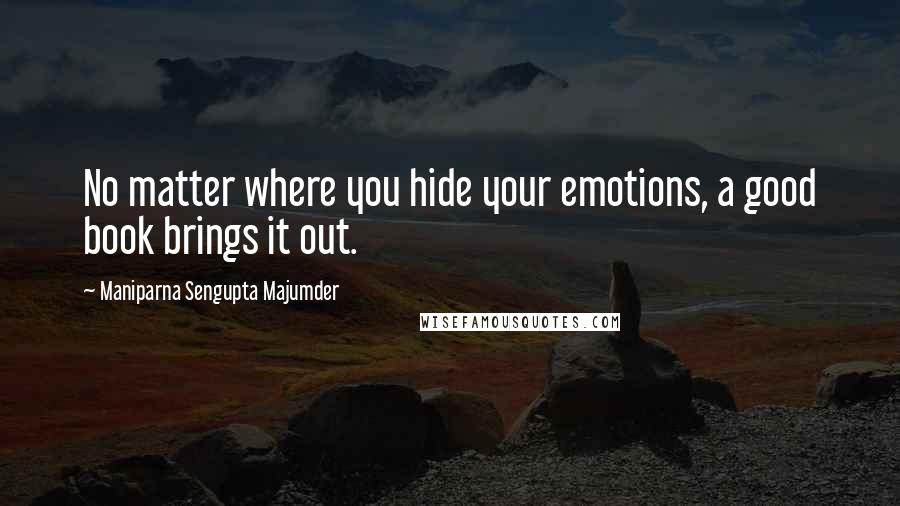 Maniparna Sengupta Majumder Quotes: No matter where you hide your emotions, a good book brings it out.