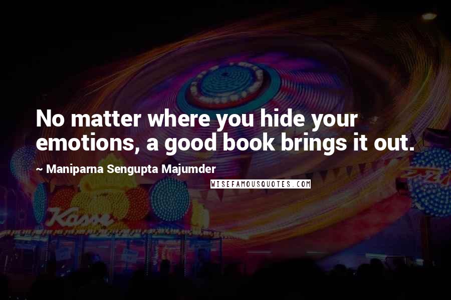 Maniparna Sengupta Majumder Quotes: No matter where you hide your emotions, a good book brings it out.