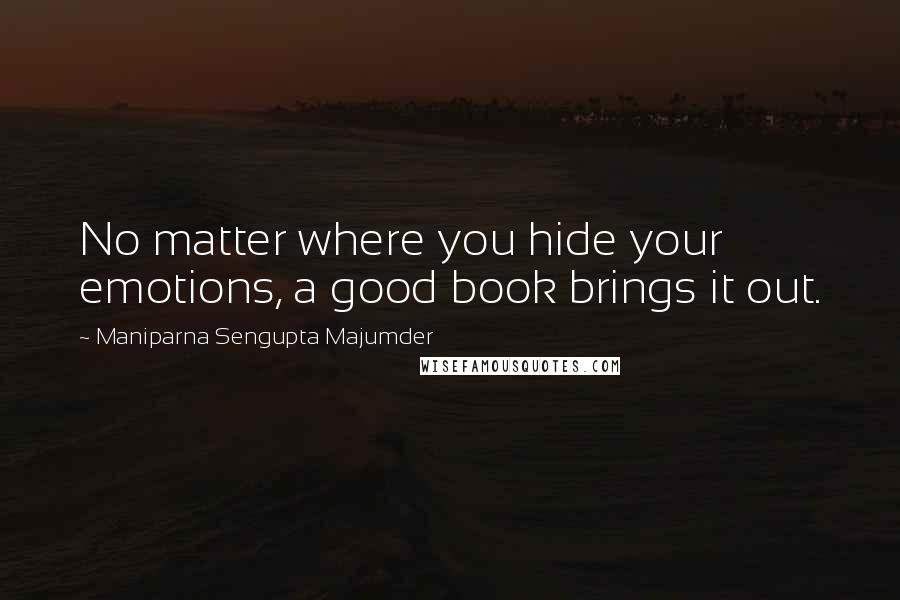 Maniparna Sengupta Majumder Quotes: No matter where you hide your emotions, a good book brings it out.