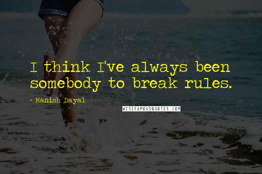 Manish Dayal Quotes: I think I've always been somebody to break rules.