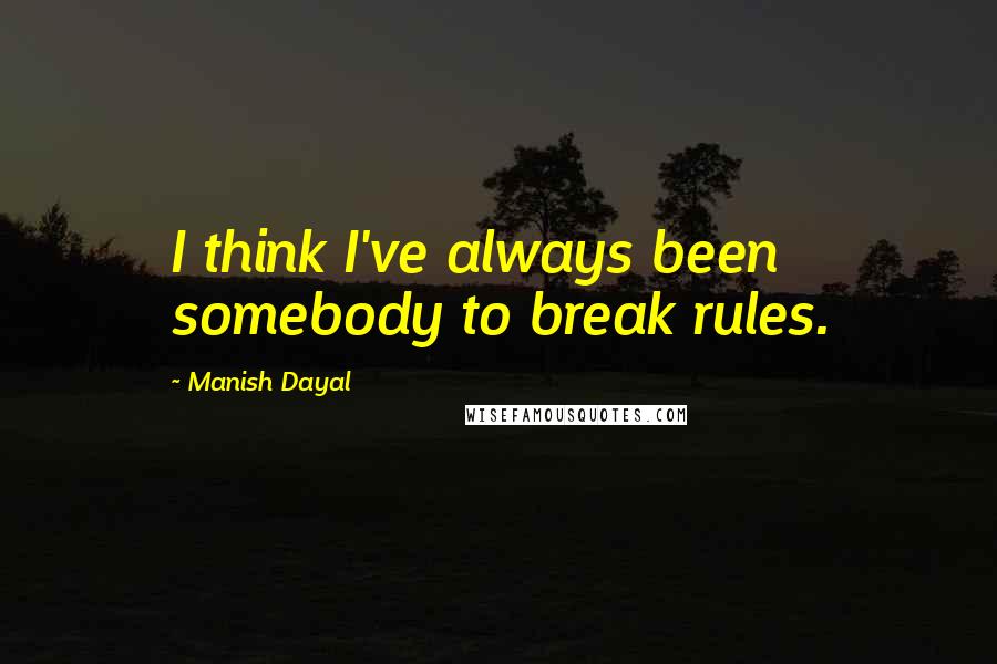 Manish Dayal Quotes: I think I've always been somebody to break rules.