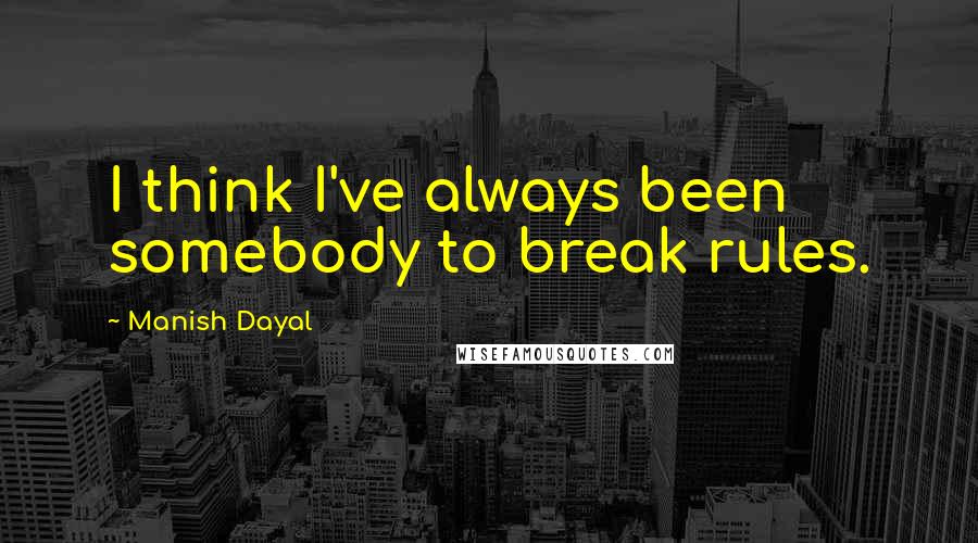 Manish Dayal Quotes: I think I've always been somebody to break rules.