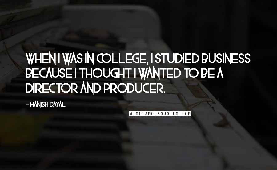Manish Dayal Quotes: When I was in college, I studied business because I thought I wanted to be a director and producer.