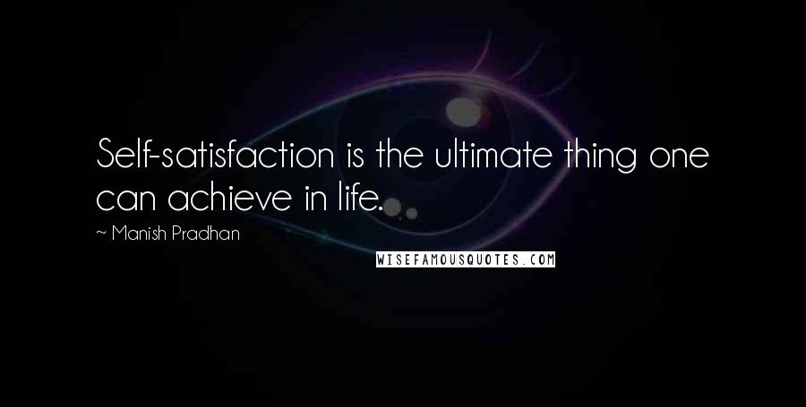 Manish Pradhan Quotes: Self-satisfaction is the ultimate thing one can achieve in life.