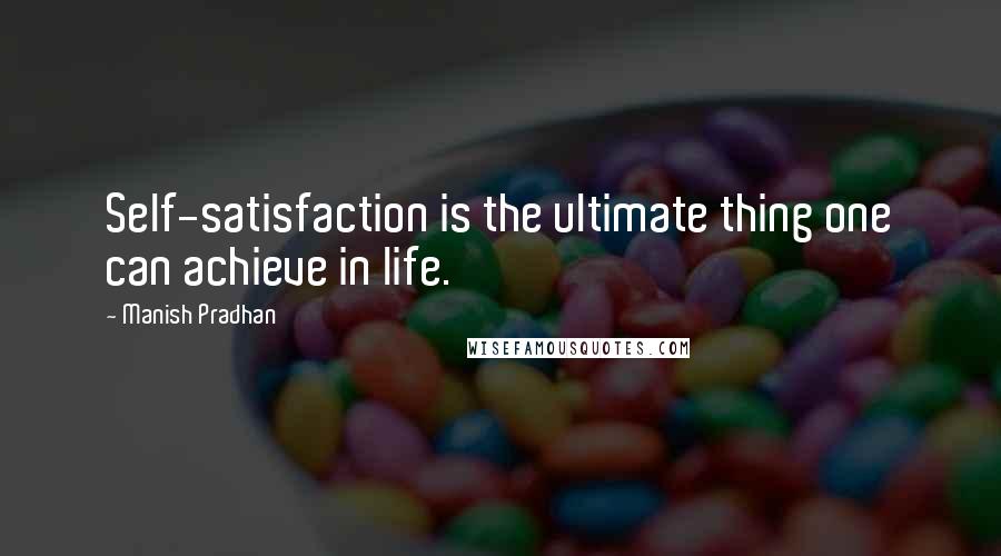 Manish Pradhan Quotes: Self-satisfaction is the ultimate thing one can achieve in life.