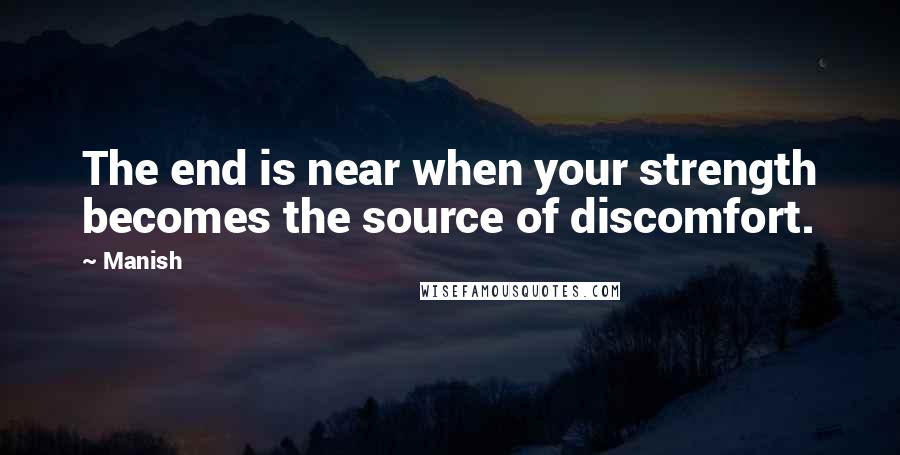 Manish Quotes: The end is near when your strength becomes the source of discomfort.