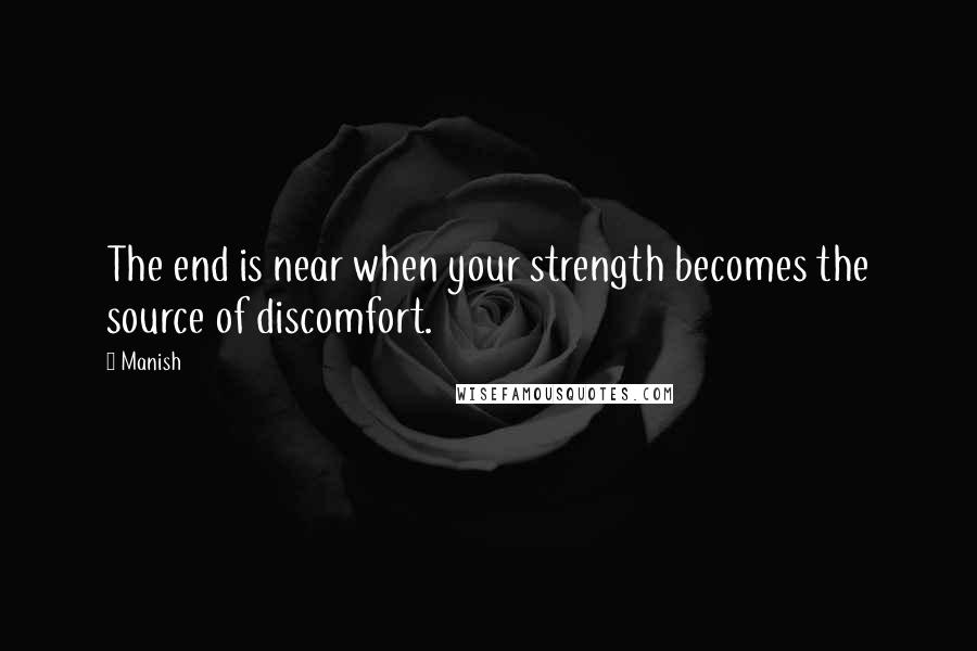 Manish Quotes: The end is near when your strength becomes the source of discomfort.