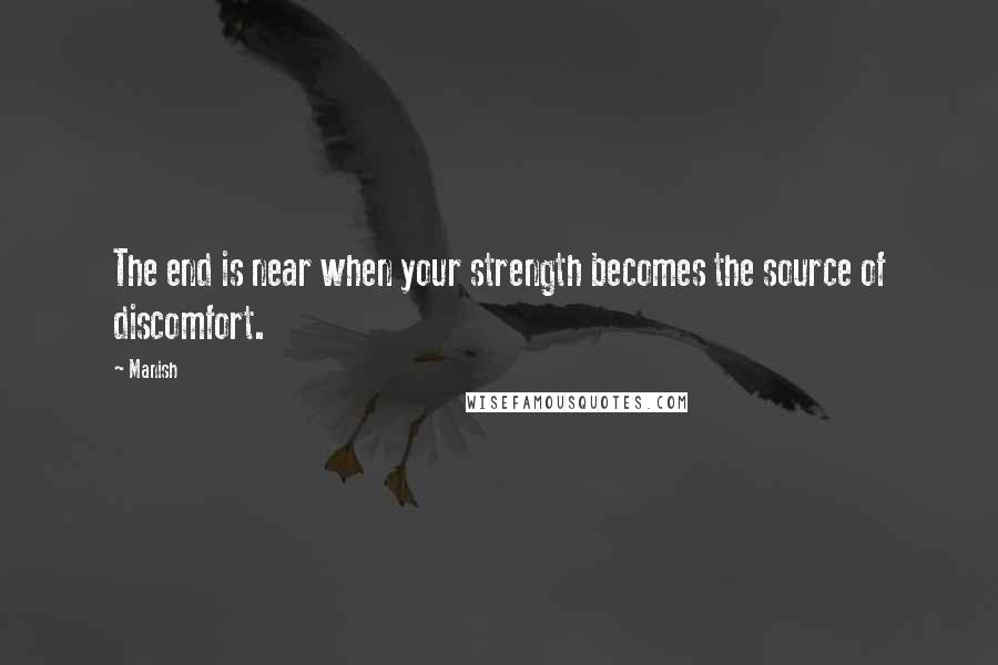 Manish Quotes: The end is near when your strength becomes the source of discomfort.