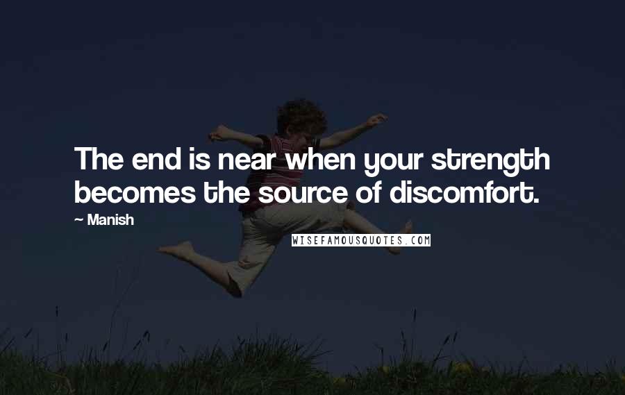 Manish Quotes: The end is near when your strength becomes the source of discomfort.