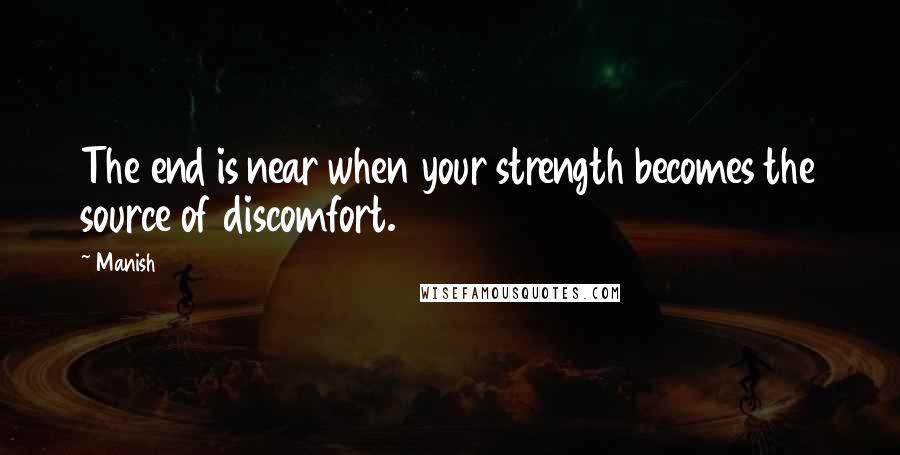 Manish Quotes: The end is near when your strength becomes the source of discomfort.