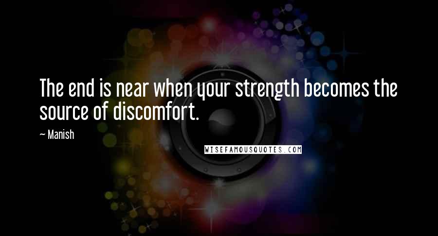 Manish Quotes: The end is near when your strength becomes the source of discomfort.