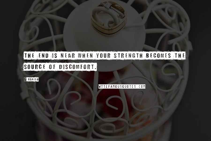 Manish Quotes: The end is near when your strength becomes the source of discomfort.