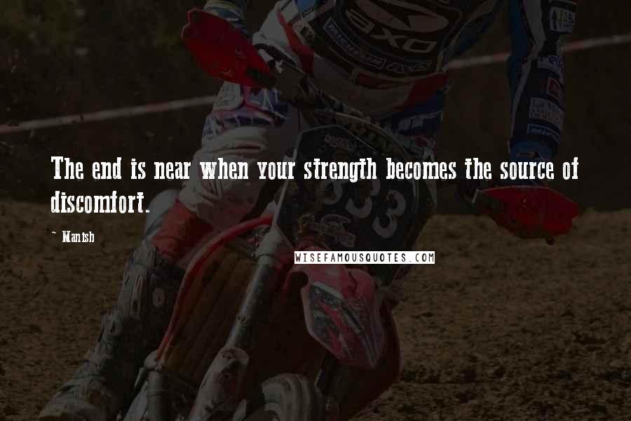 Manish Quotes: The end is near when your strength becomes the source of discomfort.