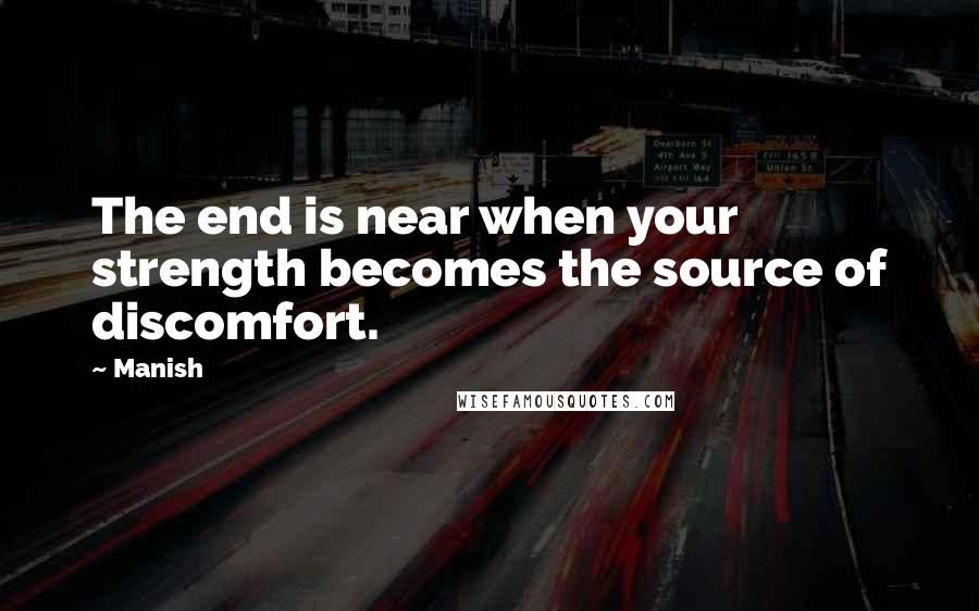 Manish Quotes: The end is near when your strength becomes the source of discomfort.