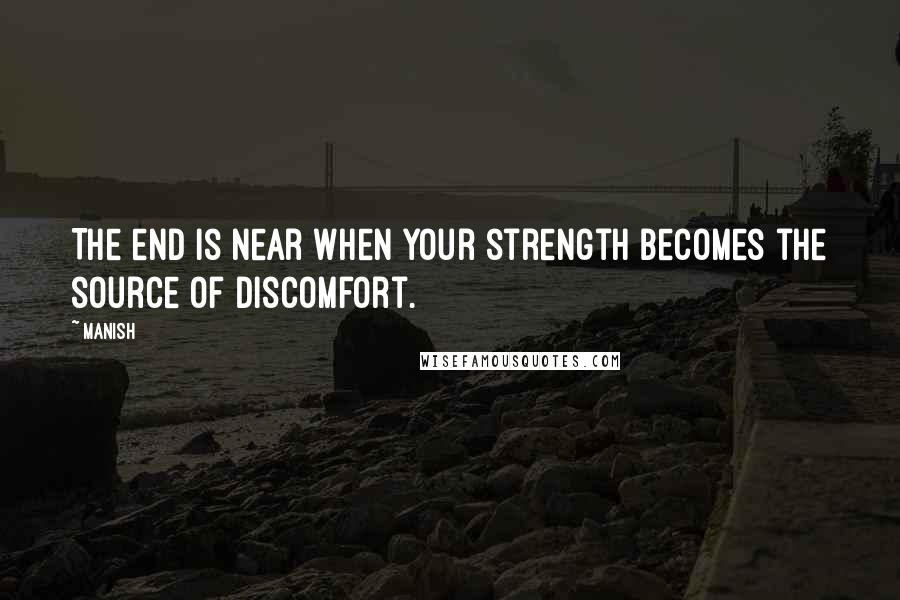 Manish Quotes: The end is near when your strength becomes the source of discomfort.