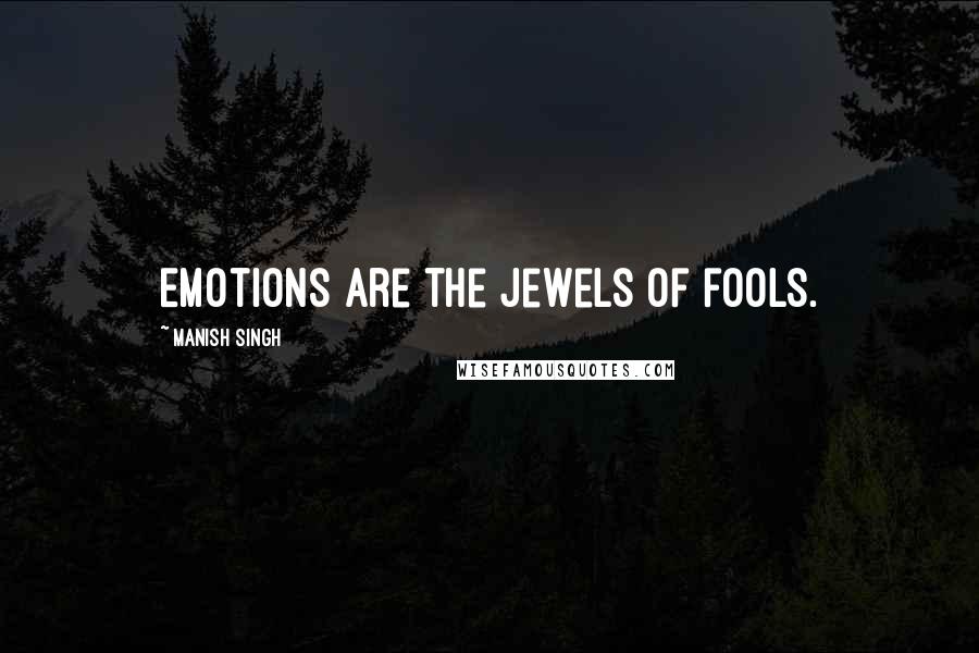 Manish Singh Quotes: Emotions are the Jewels of fools.