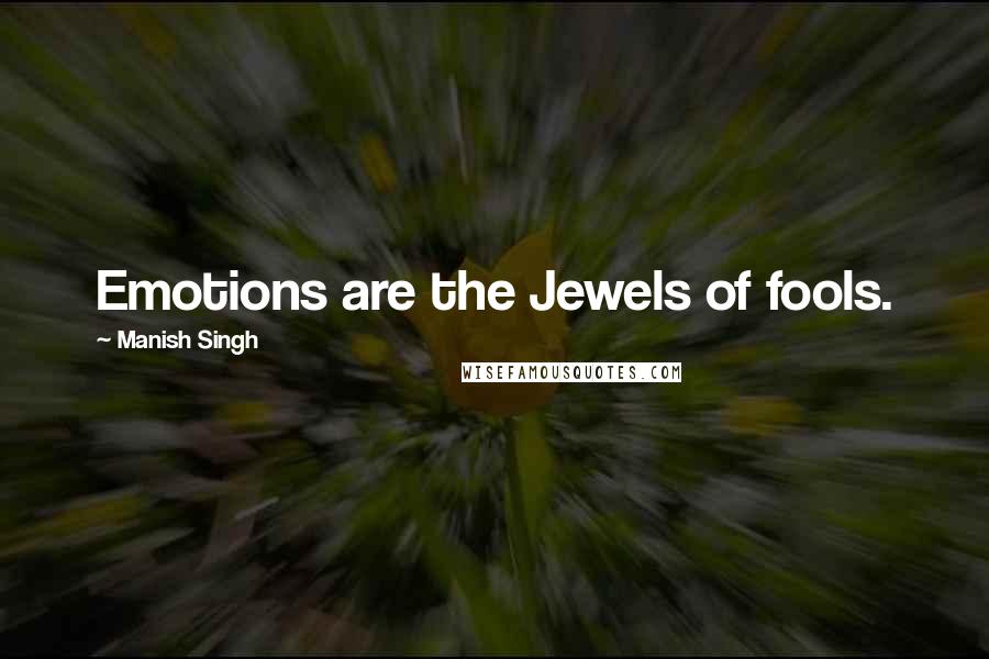 Manish Singh Quotes: Emotions are the Jewels of fools.