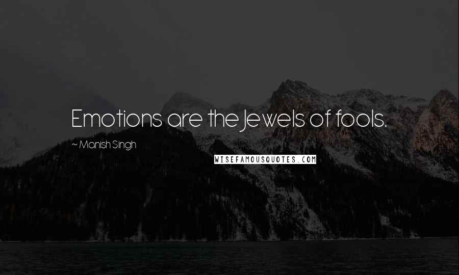 Manish Singh Quotes: Emotions are the Jewels of fools.