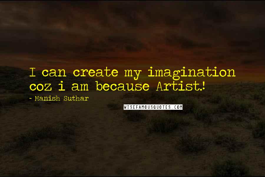 Manish Suthar Quotes: I can create my imagination coz i am because Artist.!