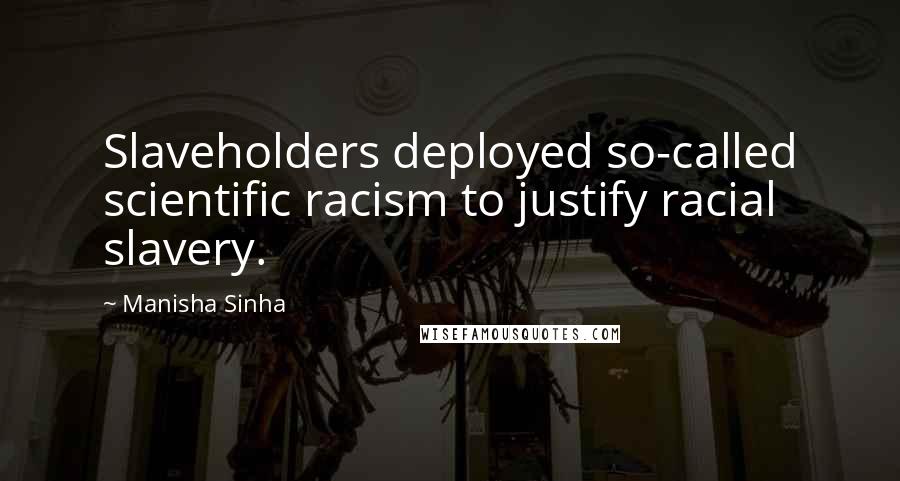 Manisha Sinha Quotes: Slaveholders deployed so-called scientific racism to justify racial slavery.