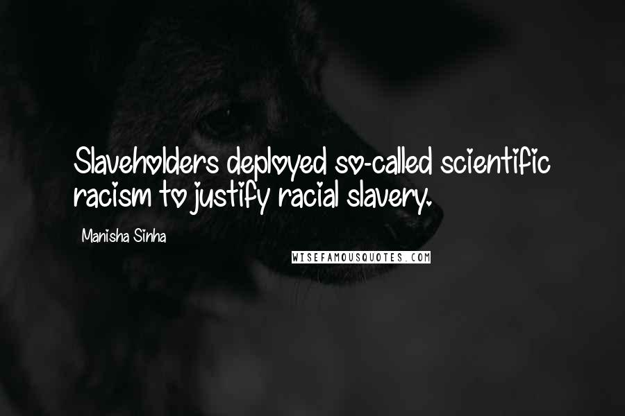 Manisha Sinha Quotes: Slaveholders deployed so-called scientific racism to justify racial slavery.