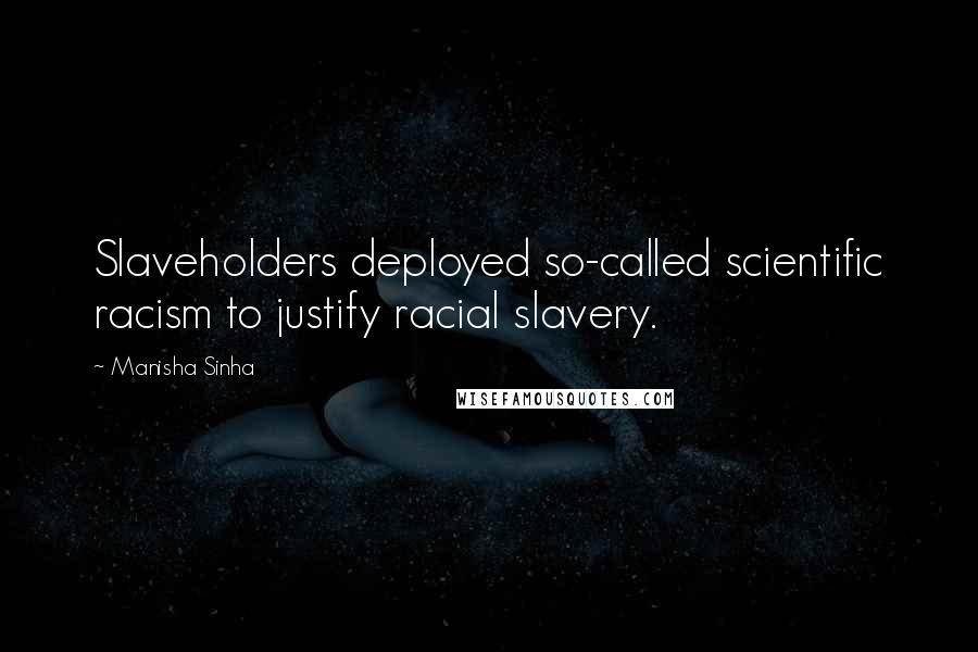 Manisha Sinha Quotes: Slaveholders deployed so-called scientific racism to justify racial slavery.