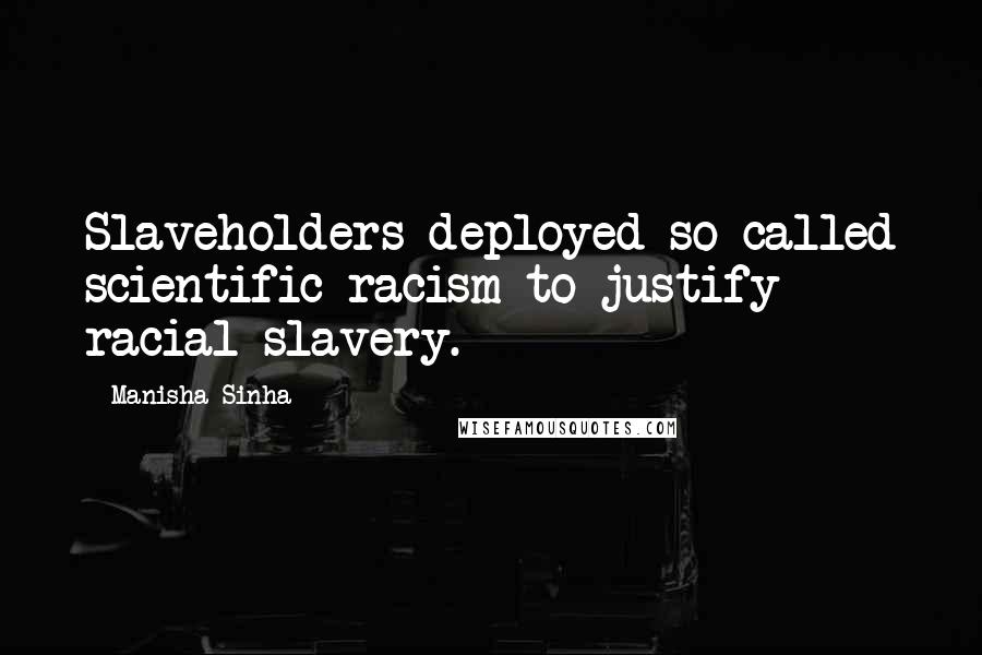 Manisha Sinha Quotes: Slaveholders deployed so-called scientific racism to justify racial slavery.