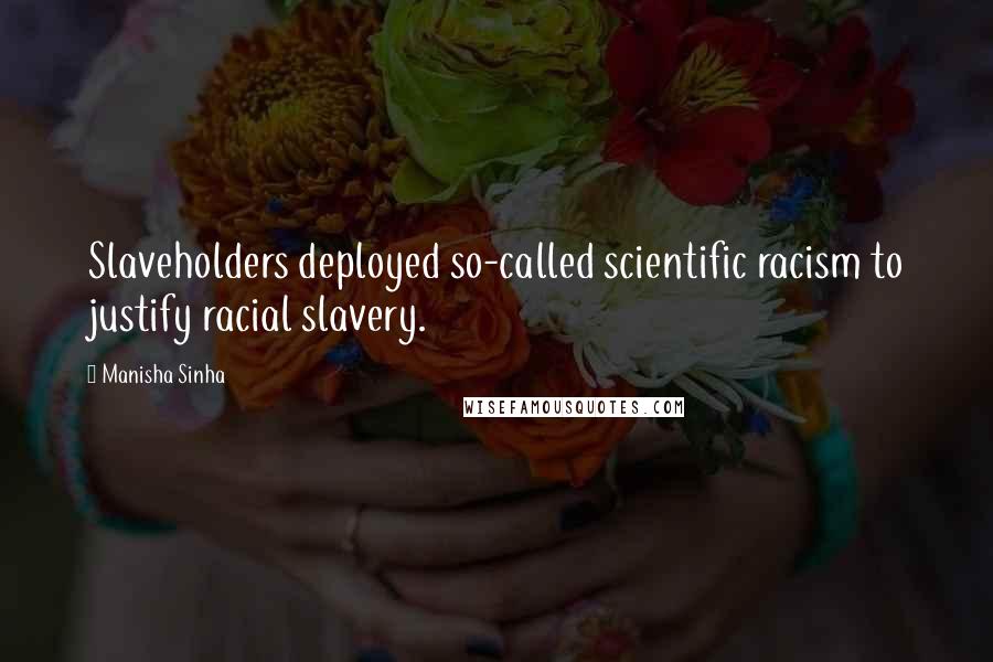 Manisha Sinha Quotes: Slaveholders deployed so-called scientific racism to justify racial slavery.