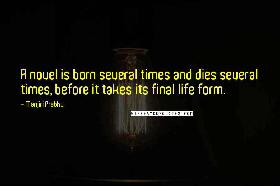 Manjiri Prabhu Quotes: A novel is born several times and dies several times, before it takes its final life form.