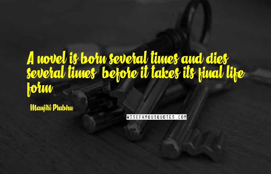 Manjiri Prabhu Quotes: A novel is born several times and dies several times, before it takes its final life form.