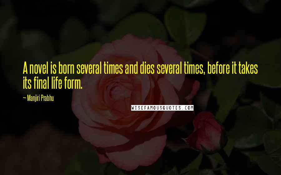 Manjiri Prabhu Quotes: A novel is born several times and dies several times, before it takes its final life form.