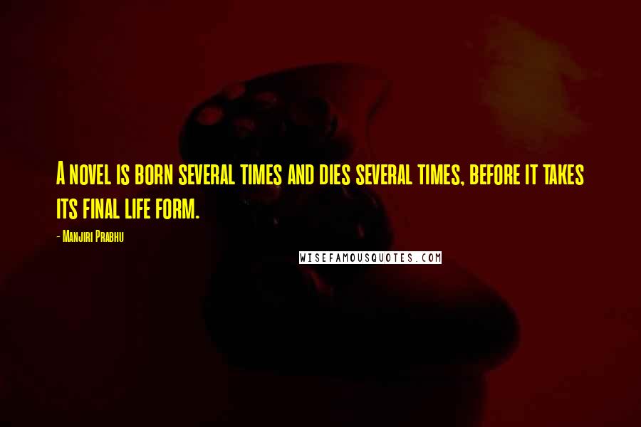 Manjiri Prabhu Quotes: A novel is born several times and dies several times, before it takes its final life form.